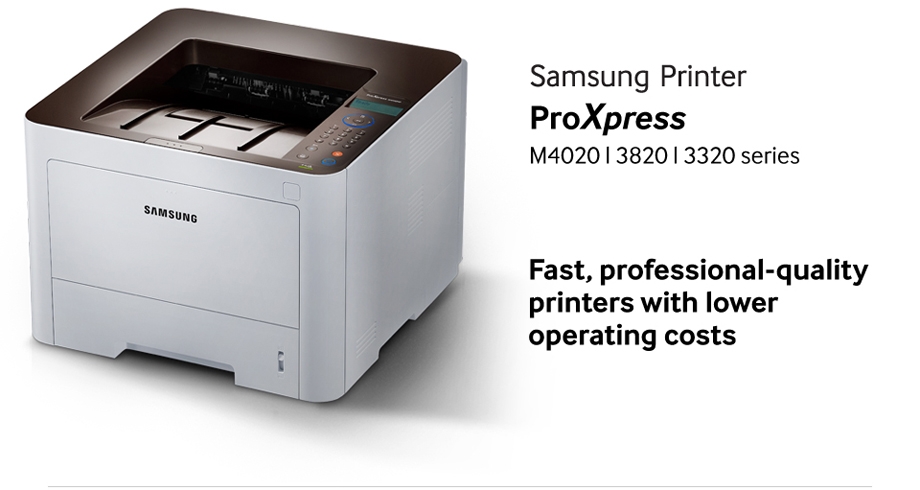 Samsung Printer ProXpress M4020 l 3820 l 3320 series Fast, professional-quality printers with lower operating costs